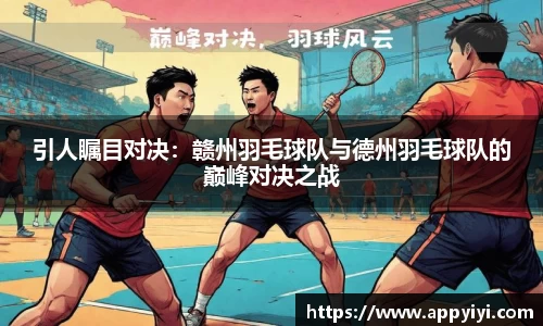 引人瞩目对决：赣州羽毛球队与德州羽毛球队的巅峰对决之战