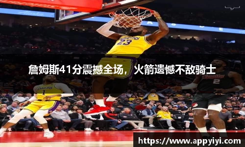 詹姆斯41分震撼全场，火箭遗憾不敌骑士