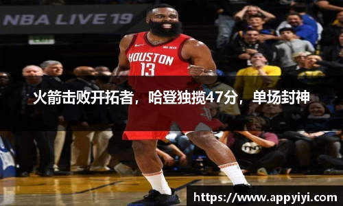 火箭击败开拓者，哈登独揽47分，单场封神
