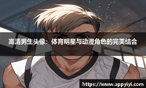 高清男生头像：体育明星与动漫角色的完美结合