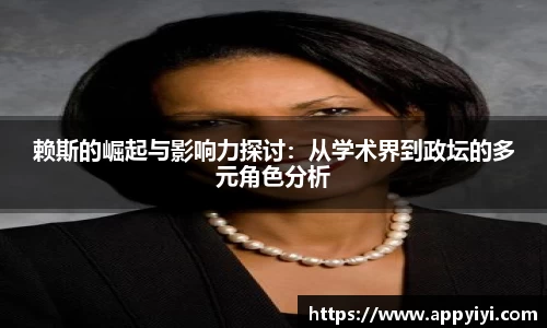赖斯的崛起与影响力探讨：从学术界到政坛的多元角色分析